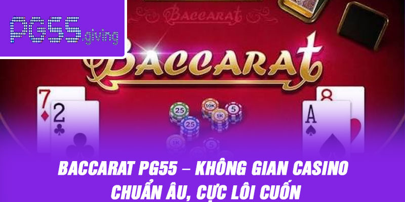 Baccarat PG55 – Không Gian Casino Chuẩn Âu, Cực Lôi Cuốn