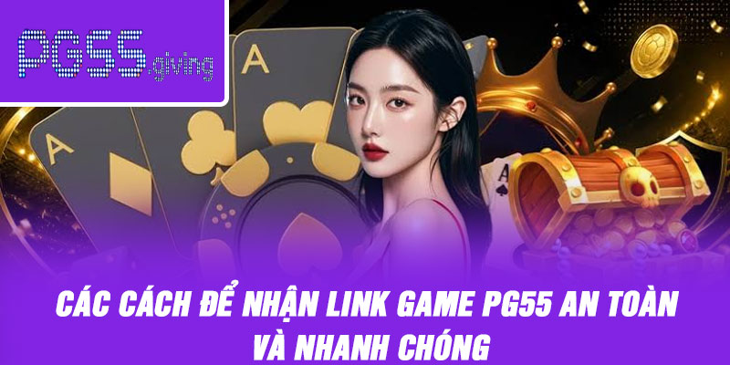 Các cách để nhận link game PG55 an toàn và nhanh chóng