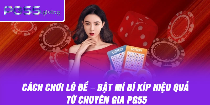 Cách Chơi Lô Đề – Bật Mí Bí Kíp Hiệu Quả Từ Chuyên Gia PG55