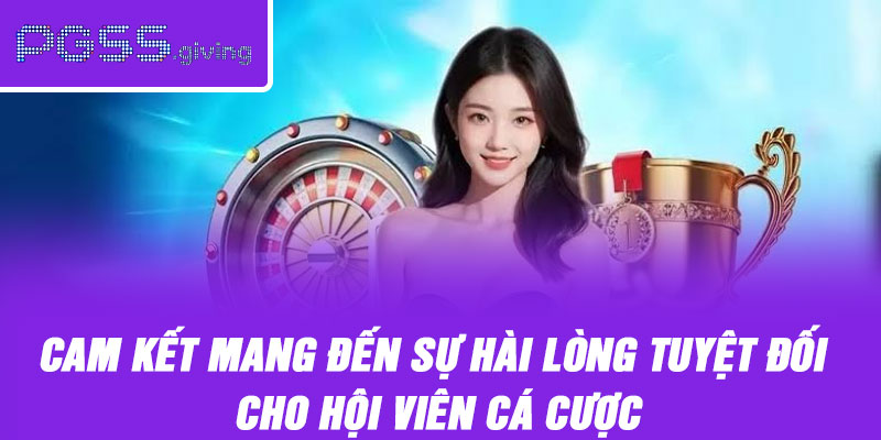Cam kết mang đến sự hài lòng tuyệt đối cho hội viên cá cược
