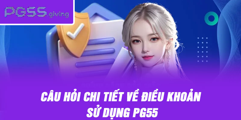 Câu hỏi chi tiết về điều khoản sử dụng PG55