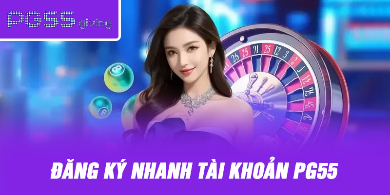 Đăng ký nhanh tài khoản PG55