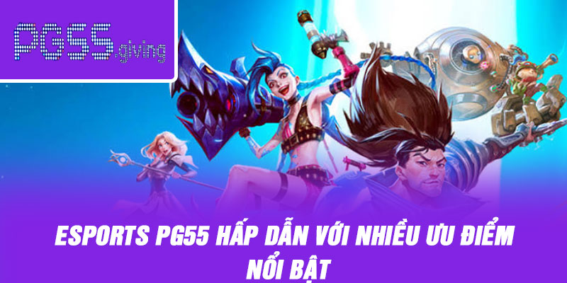Esports PG55 hấp dẫn với nhiều ưu điểm nổi bật