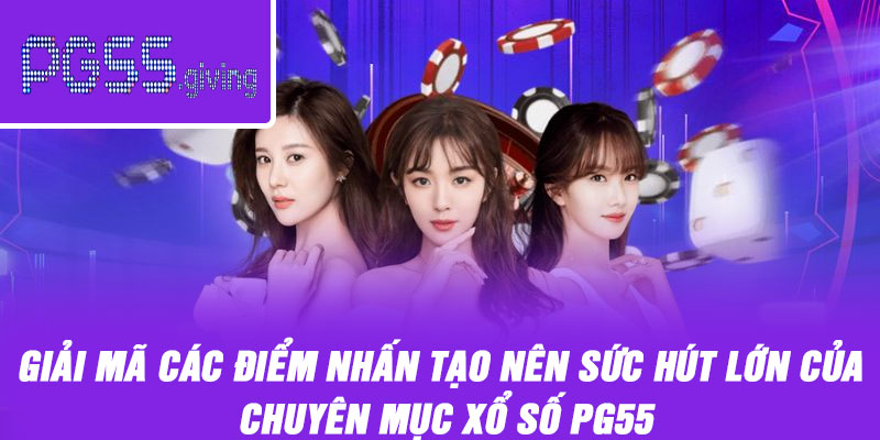 Giải mã các điểm nhấn tạo nên sức hút lớn của chuyên mục xổ số PG55