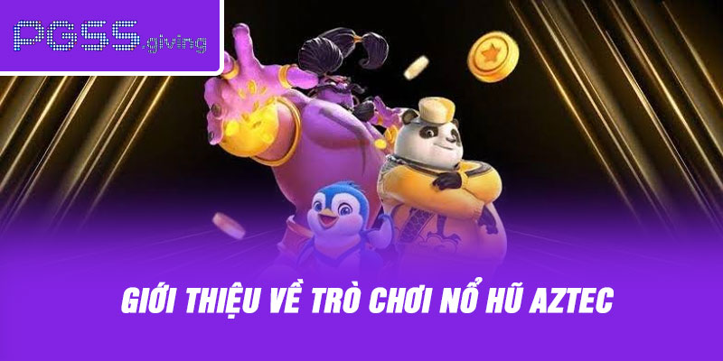 Giới Thiệu Về Trò Chơi Nổ Hũ Aztec