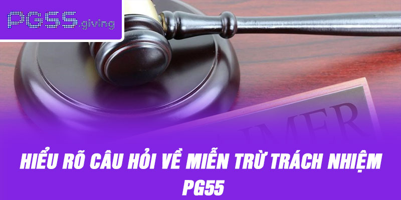 Hiểu rõ câu hỏi về miễn trừ trách nhiệm PG55