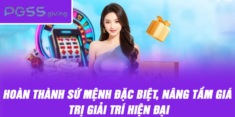 Hoàn thành sứ mệnh đặc biệt, nâng tầm giá trị giải trí hiện đại