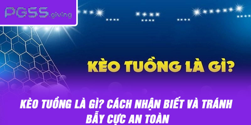 Kèo Tuồng Là Gì? Cách Nhận Biết Và Tránh Bẫy Cực An Toàn