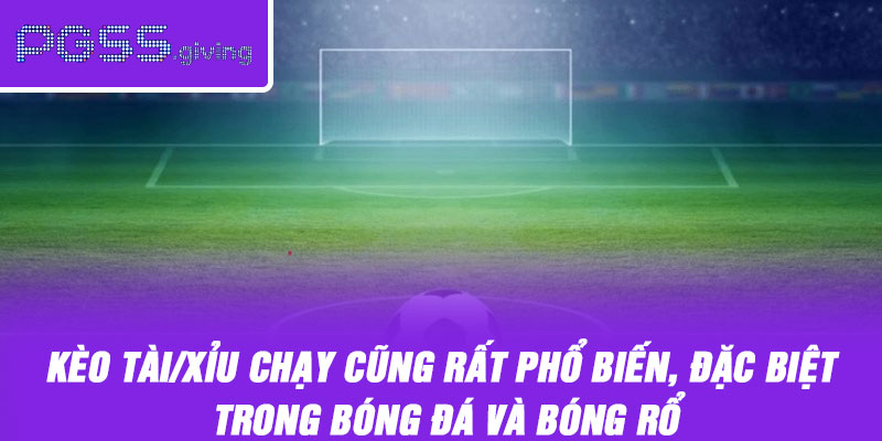 Kèo tài/xỉu chạy cũng rất phổ biến, đặc biệt trong bóng đá và bóng rổ