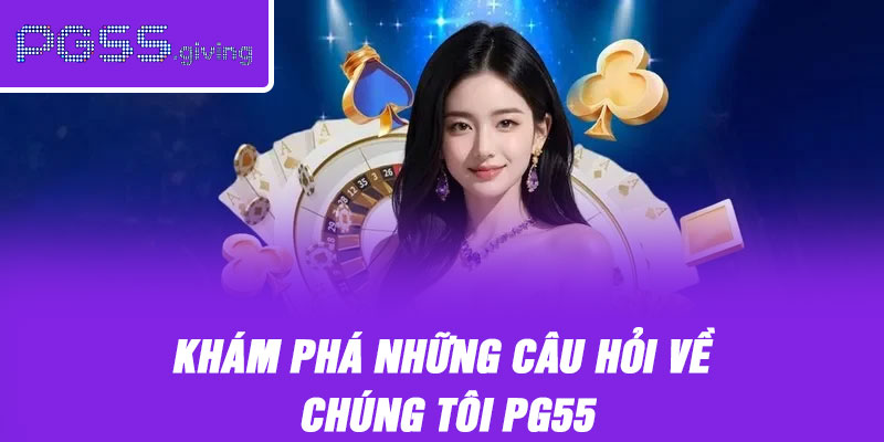 Khám phá những câu hỏi về chúng tôi PG55