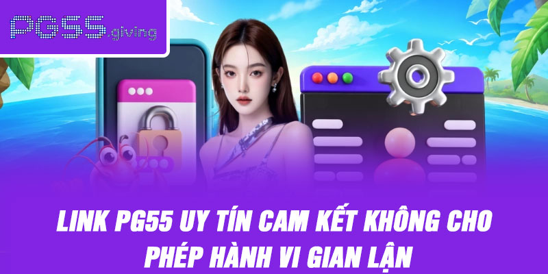 Link PG55 uy tín cam kết không cho phép hành vi gian lận