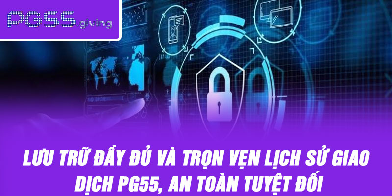 Lưu trữ đầy đủ và trọn vẹn lịch sử giao dịch PG55, an toàn tuyệt đối