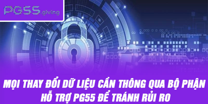 Mọi thay đổi dữ liệu cần thông qua bộ phận hỗ trợ PG55 để tránh rủi ro