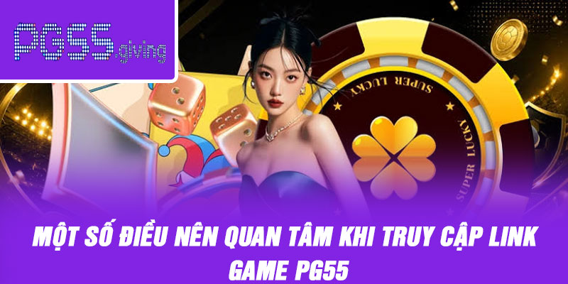 Một số điều nên quan tâm khi truy cập link game PG55