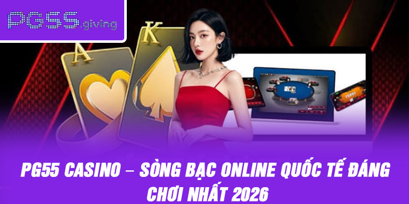 PG55 Casino – Sòng Bạc Online Quốc Tế Đáng Chơi Nhất 2026