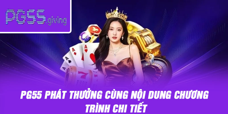 PG55 phát thưởng cùng nội dung chương trình chi tiết