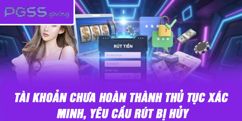 Tài khoản chưa hoàn thành thủ tục xác minh, yêu cầu rút bị hủy