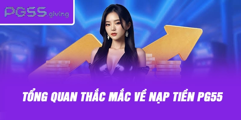 Tổng quan thắc mắc về nạp tiền PG55