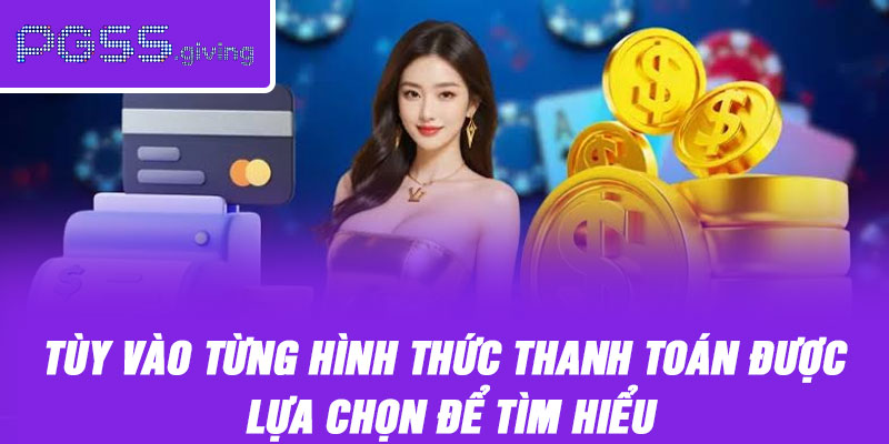 Tùy vào từng hình thức thanh toán được lựa chọn để tìm hiểu