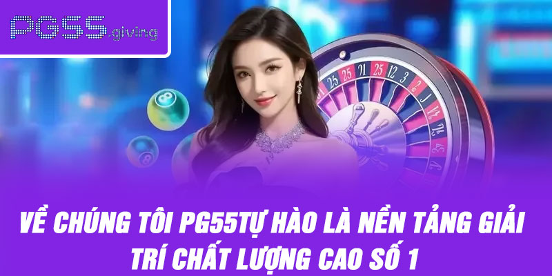 Về chúng tôi PG55 tự hào là nền tảng giải trí chất lượng cao số 1