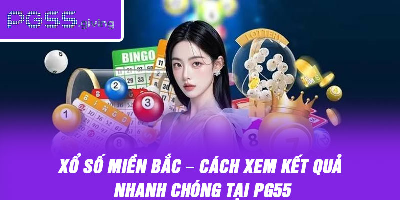 Xổ Số Miền Bắc – Cách Xem Kết Quả Nhanh Chóng Tại PG55