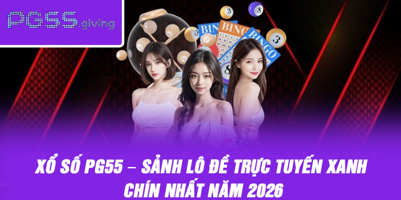 Xổ Số PG55 – Sảnh Lô Đề Trực Tuyến Xanh Chín Nhất Năm 2026