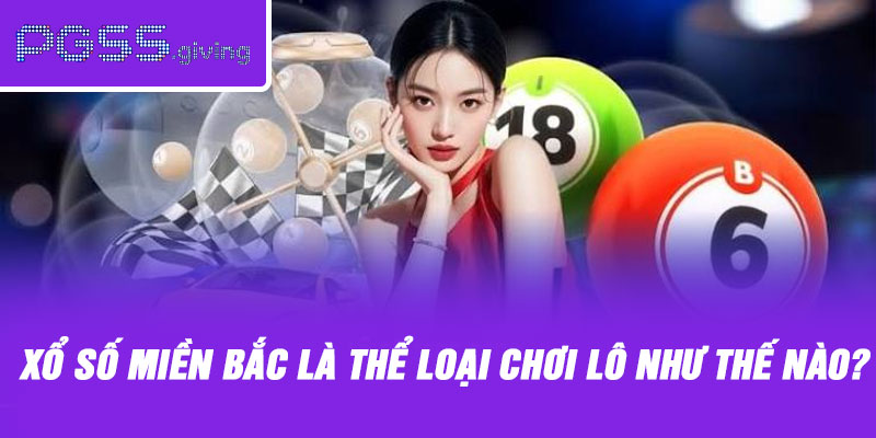 Xổ số miền Bắc là thể loại chơi lô như thế nào?
